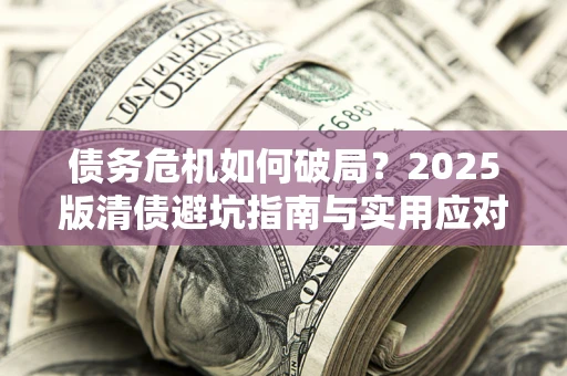北京债务危机如何破局？2025版清债避坑指南与实用应对策略