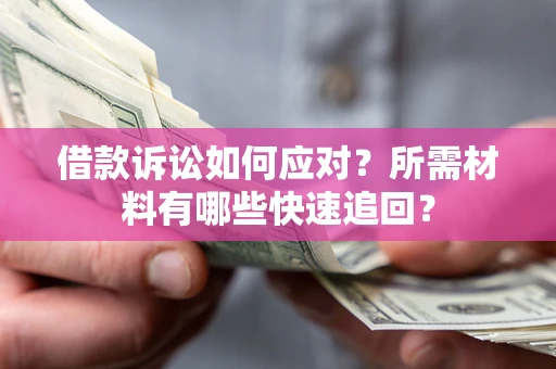 北京借款诉讼如何应对？所需材料有哪些快速追回？