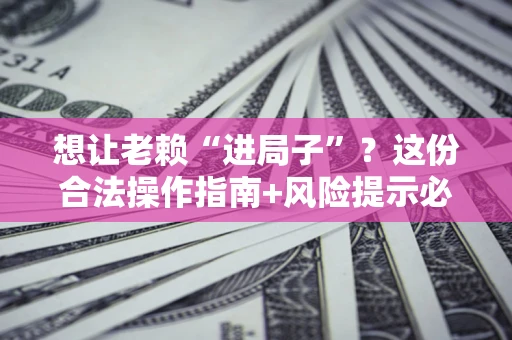 北京想让老赖“进局子”？这份合法操作指南+风险提示必须看！