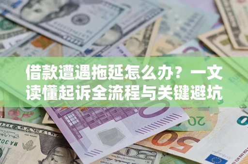 北京借款遭遇拖延怎么办？一文读懂起诉全流程与关键避坑指南