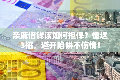 北京亲戚借钱该如何担保？懂这3招，避开陷阱不伤情！