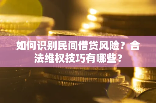 北京如何识别民间借贷风险？合法维权技巧有哪些？