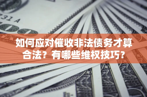 北京如何应对催收非法债务才算合法？有哪些维权技巧？