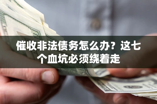 北京催收非法债务怎么办？这七个血坑必须绕着走
